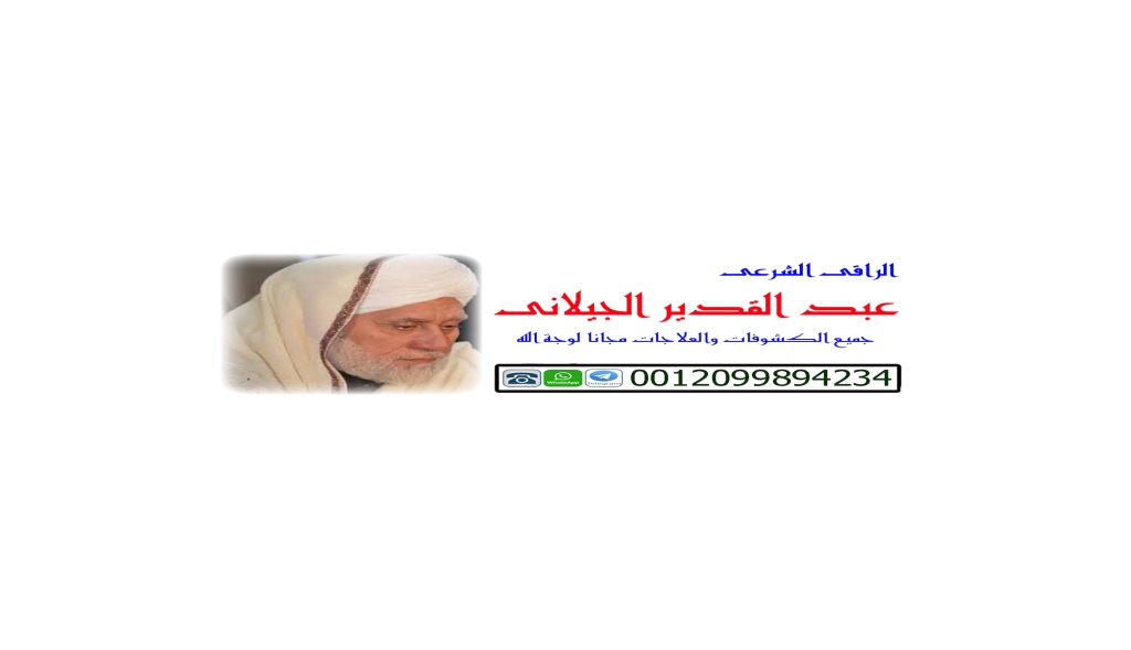 عبد القدير الجيلاني شيخ روحاني لعلاج حالات السحر والمس والتابعة 0012099894234